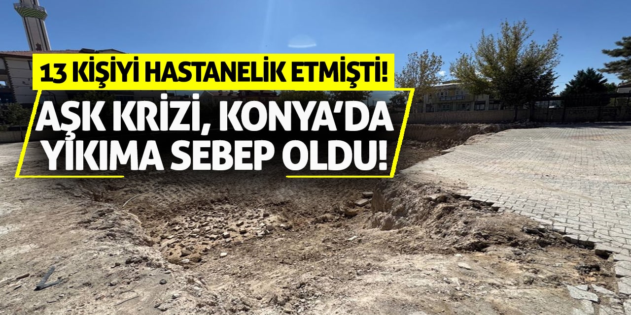 Aşk krizi, Konya’da yıkıma sebep oldu! 13 kişiyi hastanelik etmişti!