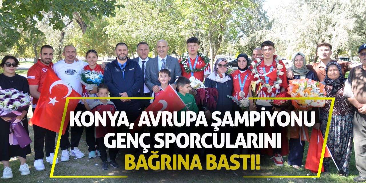 Konya, Avrupa şampiyonu genç sporcularını bağrına bastı!