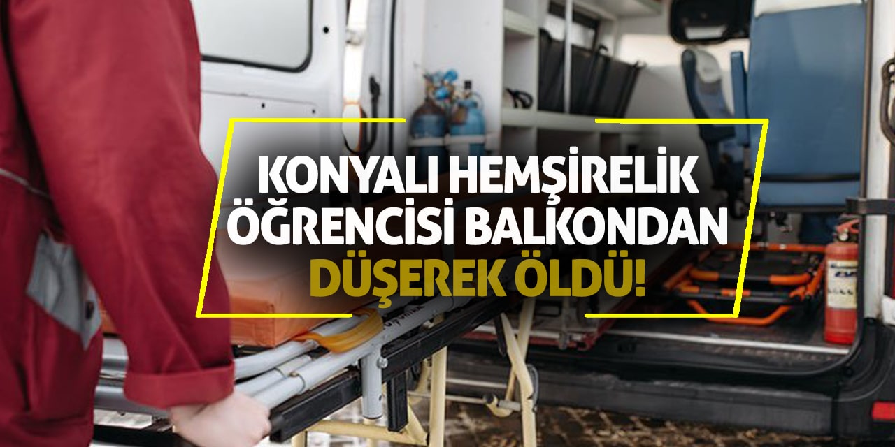 Konyalı hemşirelik öğrencisi balkondan düşerek öldü!