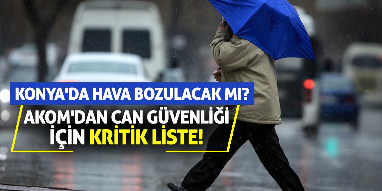 AKOM'dan Can Güvenliği İçin Kritik Liste! Konya'da Hava Bozulacak Mı?
