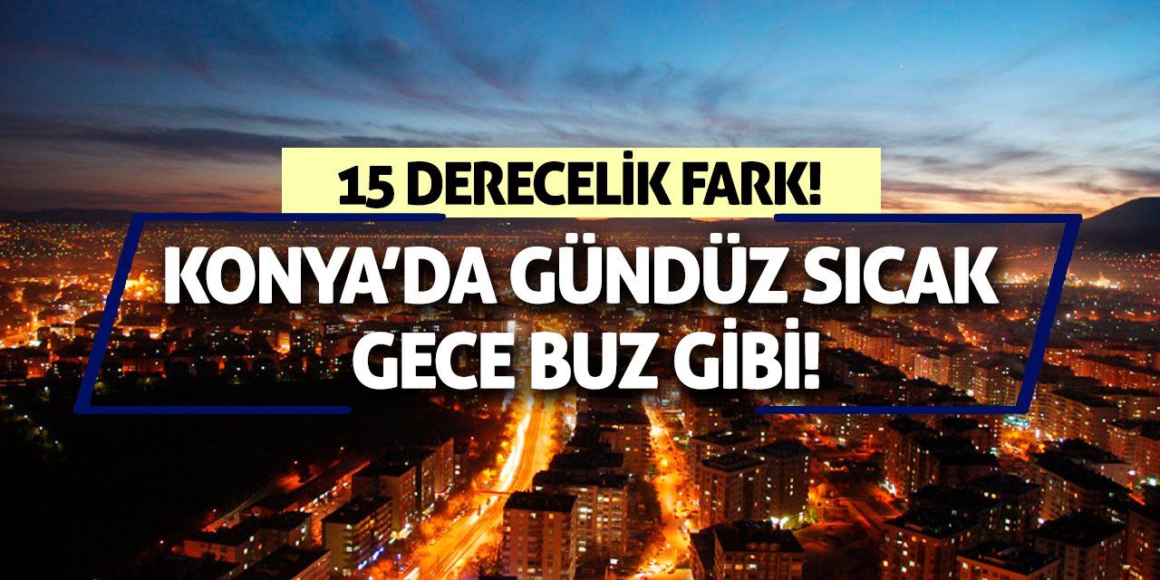 Konya’da Gündüz Sıcak Gece Buz Gibi! 15 Derecelik Fark!