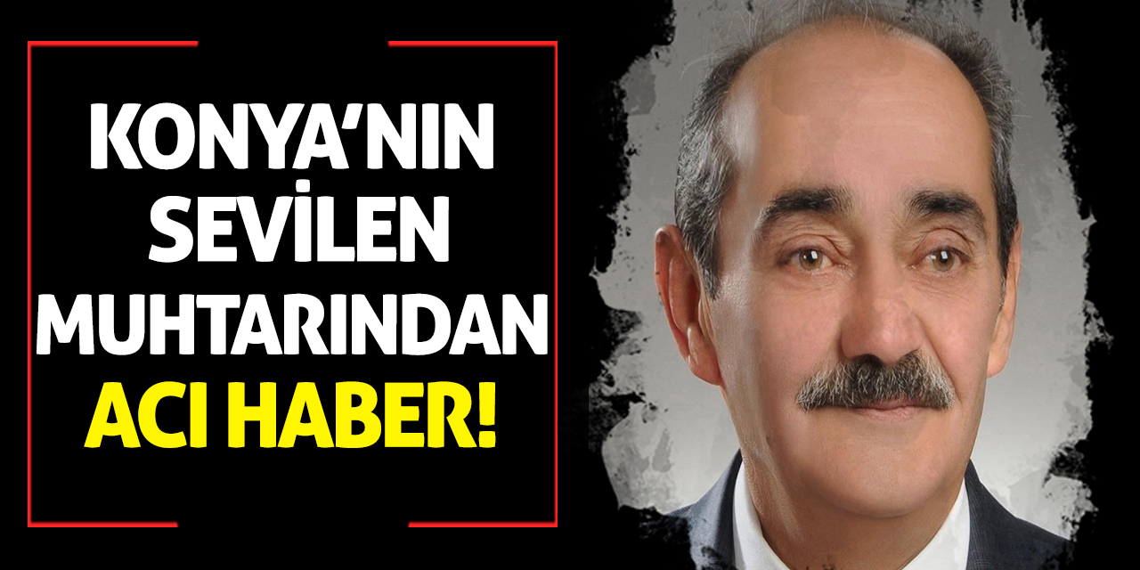 Konya’nın sevilen muhtarından acı haber!