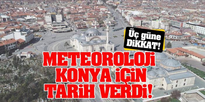 Meteoroloji Konya İçin Tarih Verdi! O Üç Güne Dikkat!