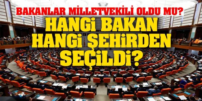 Bakanlar Milletvekili Oldu Mu? Hangi Bakan Hangi Şehirden Milletvekili Çıktı? İşte Detaylar...