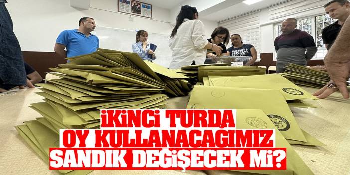 İkinci turda oy kullanacağımız sandık değişecek mi?