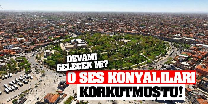 O Ses Konyalıları Korkuttu! Devamı Gelecek Mi? İşte Detaylar…