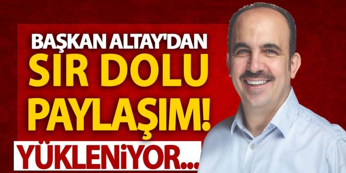 Başkan Altay'dan Sır Dolu Paylaşım! Yükleniyor...