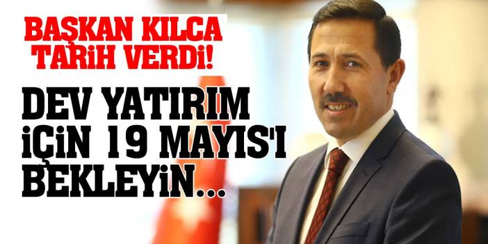 Başkan Kılca Tarih Verdi! Dev Yatırım İçin 19 Mayıs'ı Bekleyin...