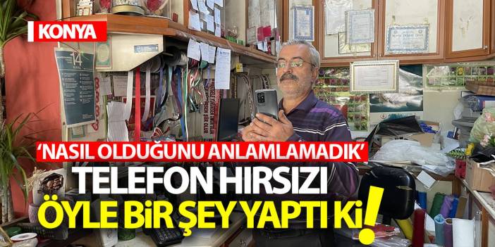 Konya'da telefon hırsızı öyle bir şey yaptı ki! 'Nasıl olduğunu anlamadık'