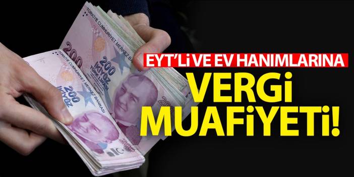 EYT'liye ve ev hanımlarına vergi muafiyeti! İşte şartlar...