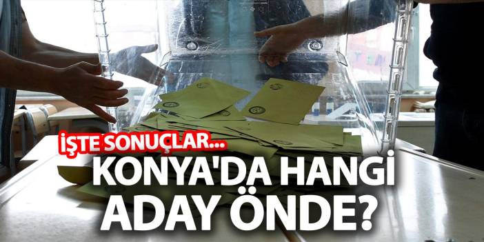 Konya'da Hangi Aday Önde? İşte Sonuçlar...