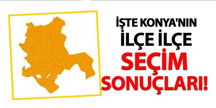 İşte Konya'nın İlçe İlçe Seçim Sonuçları! (Tıkla-Öğren)