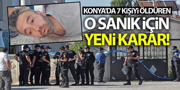 Konya'da 7 Kişiyi Öldüren O Sanık İçin Yeni Karar! İşte Detaylar...