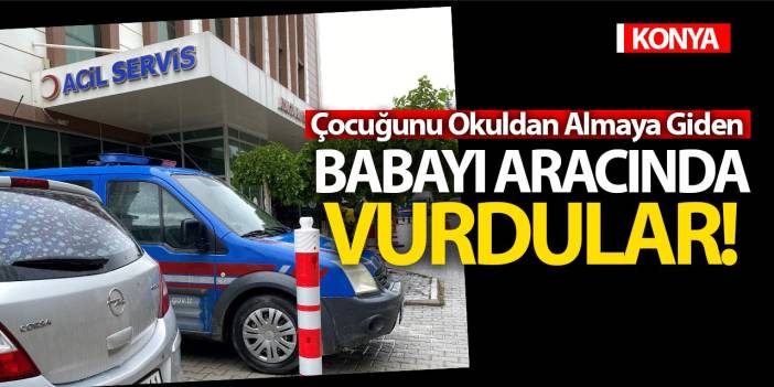 Konya'da Çocuğunu Okuldan Almaya Giden Babayı Aracında Vurdular!