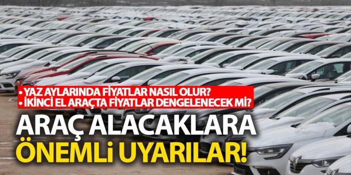 Yaz aylarında fiyatlar nasıl olur? İkinci el araçta fiyatlar dengelenir mi? Araç alacaklara önemli uyarılar!