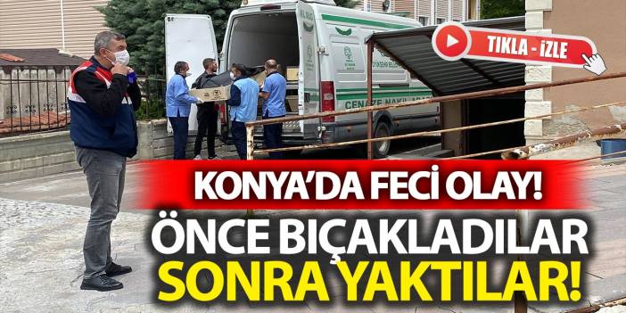 Konya'da kan donduran olay! Önce bıçakladılar, sonra yaktılar!