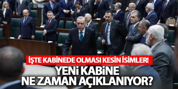 Yeni kabine ne zaman açıklanacak! İşte kabinede olması kesin isimler...