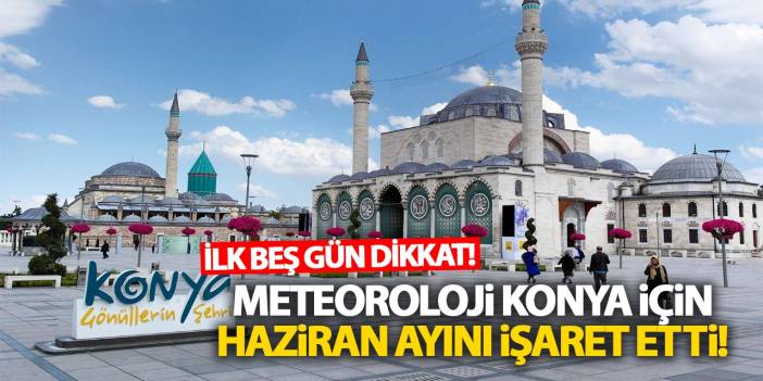 Meteoroloji Konya İçin Haziran Ayını İşaret Etti! İlk Beş Gün Dikkat!