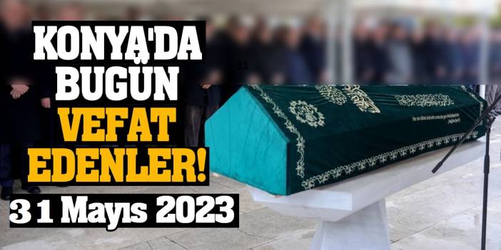 Konya'da 31 Mayıs'da vefat edenler!