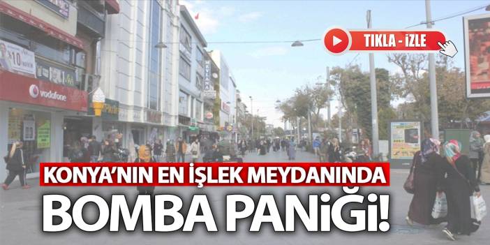 Konya'nın En İşlek Meydanında Bomba Paniği! İşte O Anlar... (Tıkla-İzle)