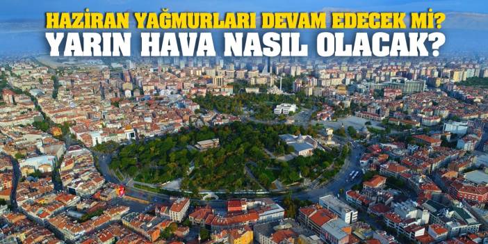 Konya’da Yarın Hava Nasıl Olacak? Haziran Yağmurları Ne Kadar Devam Edecek? İşte Meteorolojiden Açıklama…