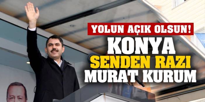 Yolun Açık Olsun, Konya senden razı Murat Kurum!