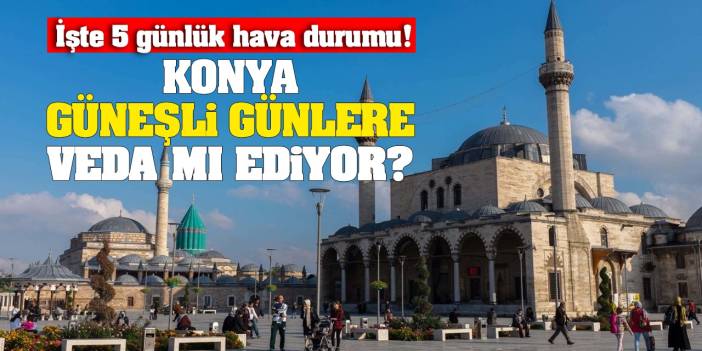 Konya Güneşli Günlere Veda Mı Ediyor? İşte 5 Günlük Hava Durumu...