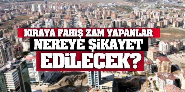 Fahiş Kira Zammı Yapanlar Nerelere Şikâyet Edilecek? İşte O Numaralar...