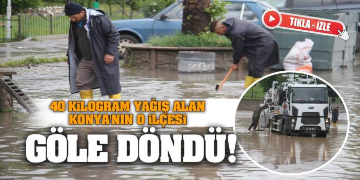 40 kilogram yağış alan Konya'nın o ilçesi göle döndü! İşte o anlar...