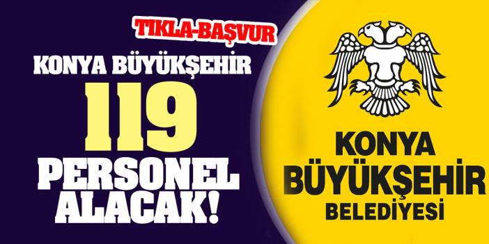 Konya Büyükşehir Belediyesi 119 personel alacak! İşte şartlar ve başvuru linki…