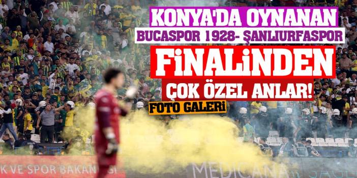 Konya'da oynanan Bucaspor 1928 Şanlıurfaspor finalinden çok özel anlar!