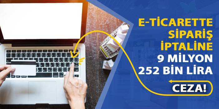 E-ticarette sipariş iptaline 9 milyon 252 bin lira ceza!