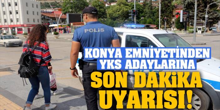 Konya Emniyetinden YKS Adaylarına Son Dakika Uyarısı!