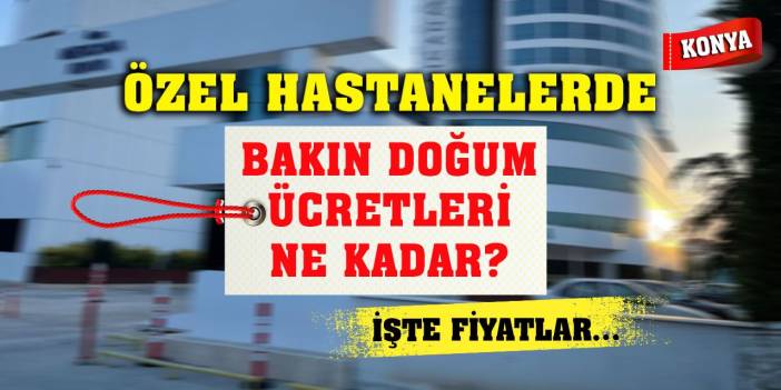 Konya Haber: Konya’da Özel Hastanelerde Bakın Doğum Ücretleri Ne Kadar? İşte Fiyatlar...