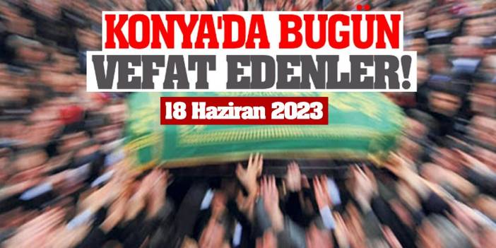 Konya'da 18 Haziran'da vefat edenler!