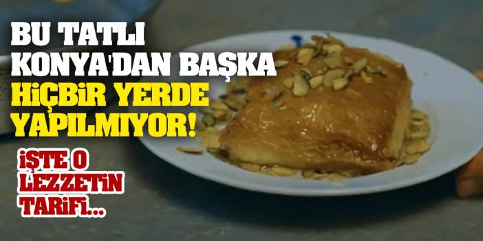 Bu tatlı Konya'dan başka hiçbir yerde yapılmıyor! İşte o lezzetin tarifi...