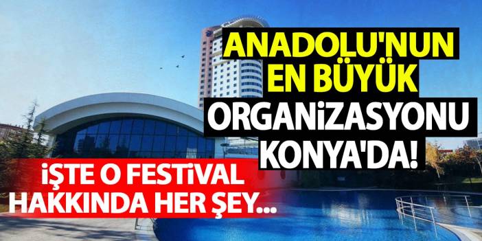 Anadolu'nun En Büyük Organizasyonu Konya'da! İşte O Festival Hakkında Her Şey...