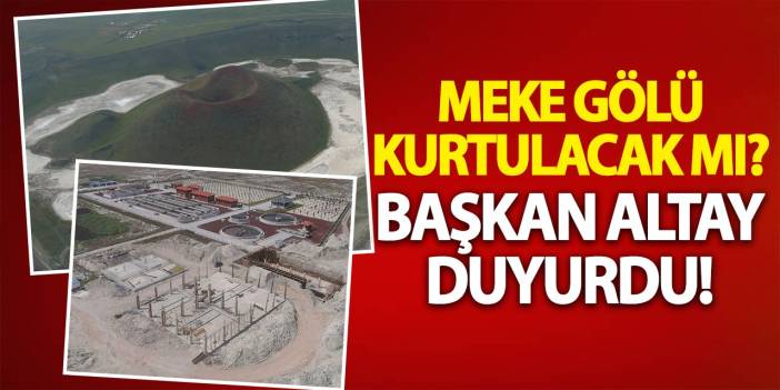 Meke Gölü kurtulacak mı? Başkan Altay duyurdu!