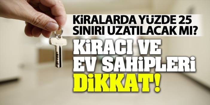 Kiralarda yüzde 25 sınırı uzatılacak mı? Kiracı ve ev sahipleri dikkat!