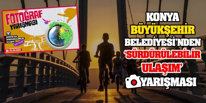 Konya Büyükşehir'den ‘Konya’da Sürdürülebilir Ulaşım’ Temalı Fotoğraf Yarışması