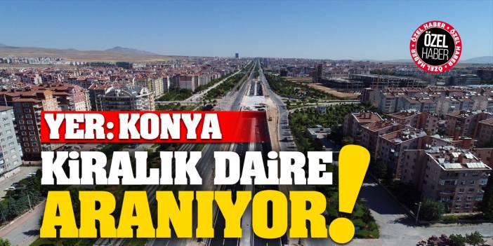 Konya’da Kiralık Daire Aranıyor!