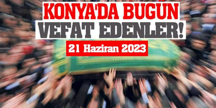 Konya'da 21 Haziran'da vefat edenler!