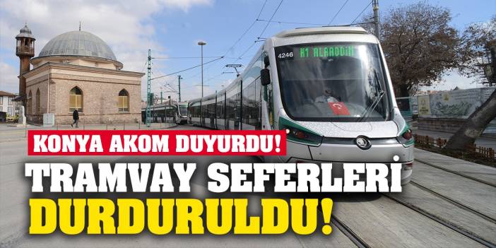 Son dakika: Konya AKOM duyurdu! Tramvay seferleri durduruldu!