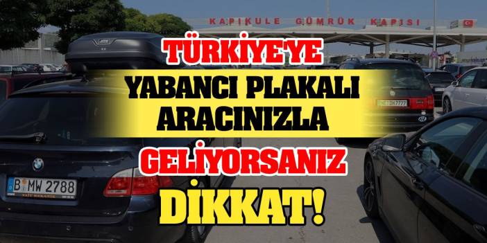 Türkiye'ye yabancı plakalı aracınızla geliyorsanız dikkat!