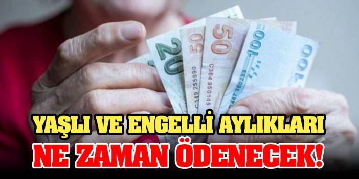 Yaşlı ve engelli aylıkları ne zaman ödenecek