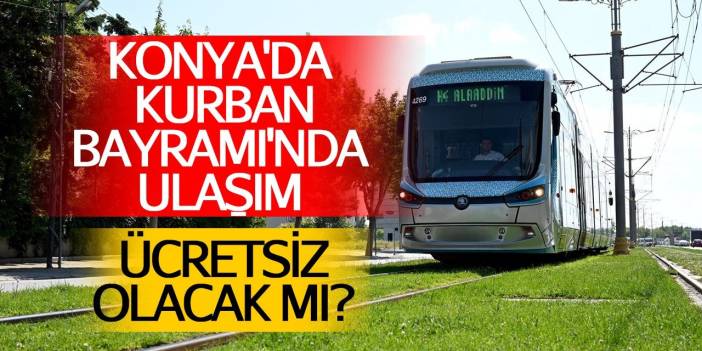 Konya'da Kurban Bayramı'nda ulaşım ücretsiz olacak mı?