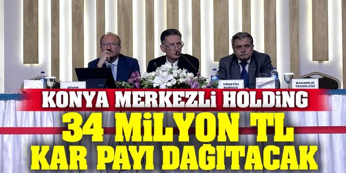 Konya merkezli holding 34 milyon TL kar payı dağıtacak!