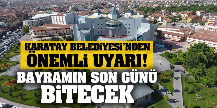 Karatay Belediyesi’nden Önemli Uyarı! Bayramın son günü bitecek!