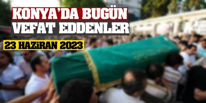 Konya'da 23 Haziran'da vefat edenler!