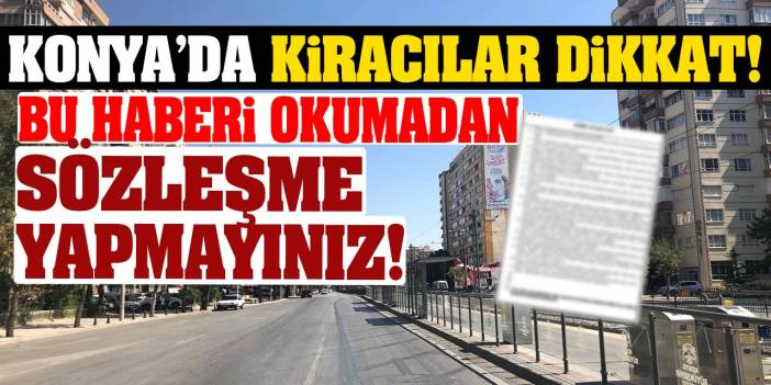 Konya’da Kiracılar Dikkat! Bu Haberi Okumadan Sözleşme Yapmayınız!